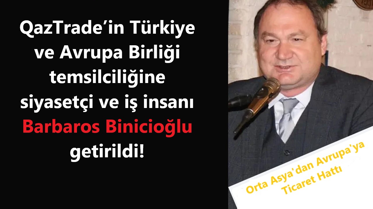 Orta Asya’dan Avrupa’ya Ticaret Hattı: QazTrade Türkiye ve AB Temsilciliğine Barbaros Binicioğlu getirildi...